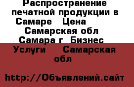 Распространение печатной продукции в Самаре › Цена ­ 100 - Самарская обл., Самара г. Бизнес » Услуги   . Самарская обл.